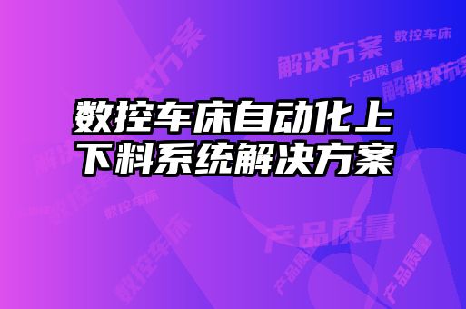 數(shù)控車(chē)床自動(dòng)化上下料系統(tǒng)解決方案