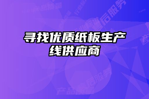 尋找優(yōu)質(zhì)紙板生產(chǎn)線供應商