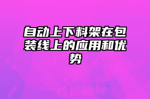 自動(dòng)上下料架在包裝線上的應(yīng)用和優(yōu)勢(shì)