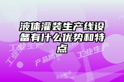 液體灌裝生產(chǎn)線設(shè)備有什么優(yōu)勢和特點(diǎn)