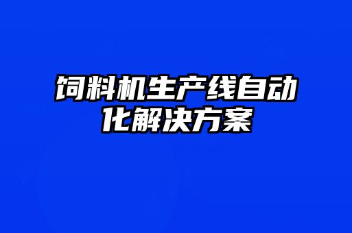 飼料機(jī)生產(chǎn)線自動化解決方案