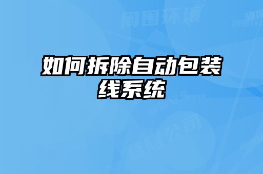如何拆除自動(dòng)包裝線系統(tǒng)