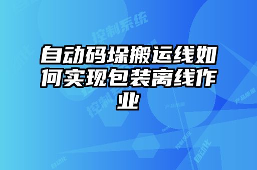 自動(dòng)碼垛搬運(yùn)線如何實(shí)現(xiàn)包裝離線作業(yè)