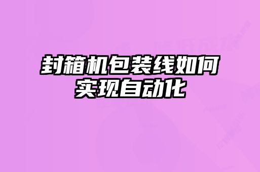 封箱機包裝線如何實現(xiàn)自動化