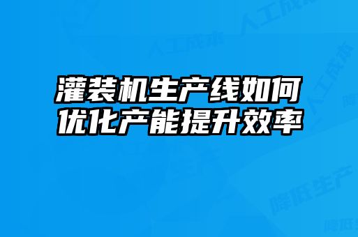 灌裝機生產(chǎn)線如何優(yōu)化產(chǎn)能提升效率
