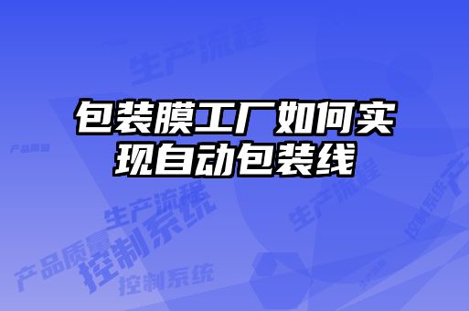 包裝膜工廠如何實(shí)現(xiàn)自動包裝線