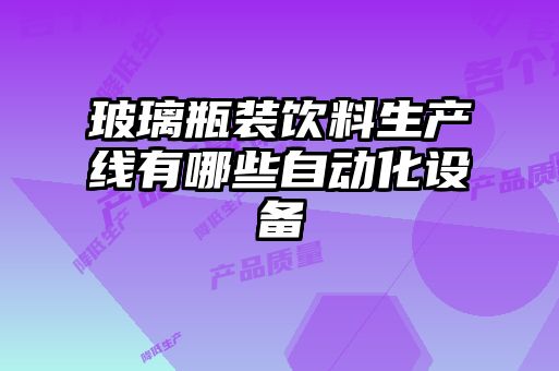 玻璃瓶裝飲料生產(chǎn)線有哪些自動化設備