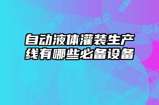 自動液體灌裝生產(chǎn)線有哪些必備設備