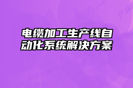 電纜加工生產(chǎn)線自動(dòng)化系統(tǒng)解決方案