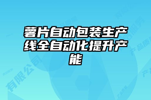 薯片自動(dòng)包裝生產(chǎn)線全自動(dòng)化提升產(chǎn)能