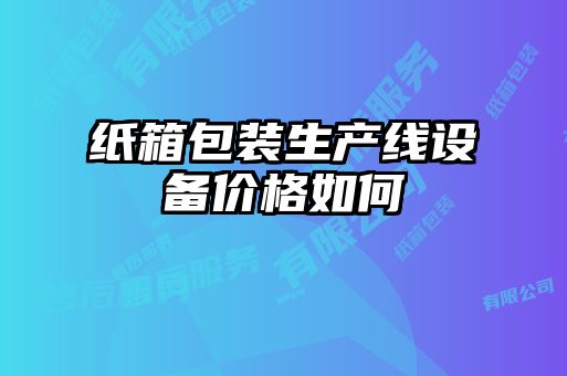 紙箱包裝生產(chǎn)線設(shè)備價格如何