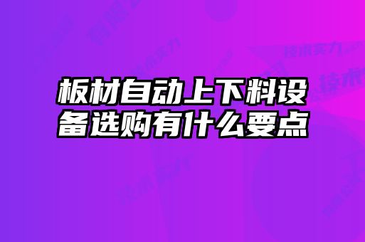 板材自動上下料設(shè)備選購有什么要點