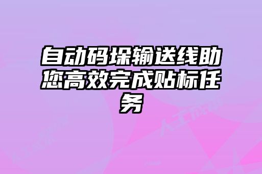 自動碼垛輸送線助您高效完成貼標任務