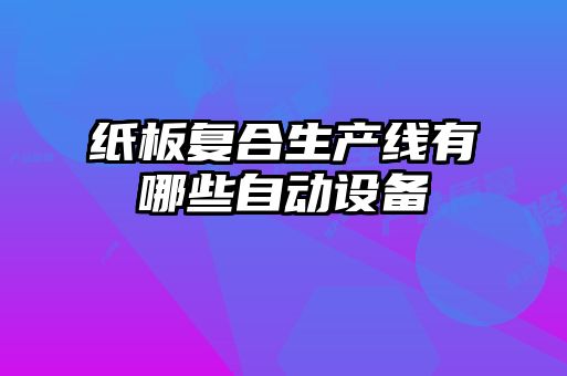 紙板復(fù)合生產(chǎn)線有哪些自動設(shè)備