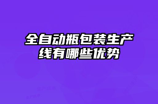 全自動瓶包裝生產線有哪些優(yōu)勢