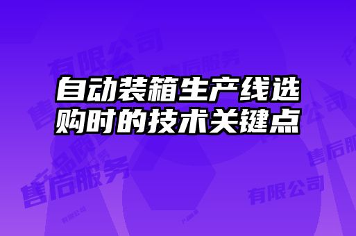 自動(dòng)裝箱生產(chǎn)線選購(gòu)時(shí)的技術(shù)關(guān)鍵點(diǎn)