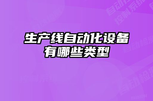 生產(chǎn)線自動化設備有哪些類型