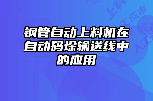 鋼管自動(dòng)上料機(jī)在自動(dòng)碼垛輸送線中的應(yīng)用