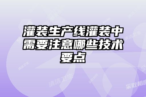 灌裝生產(chǎn)線灌裝中需要注意哪些技術要點
