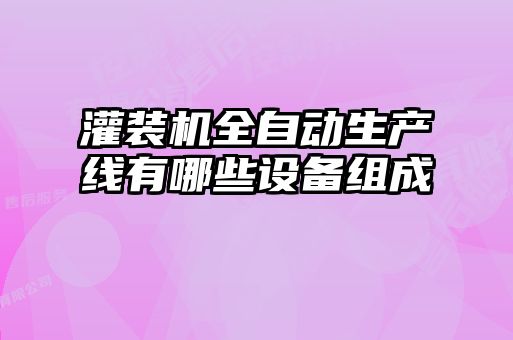 灌裝機(jī)全自動(dòng)生產(chǎn)線有哪些設(shè)備組成