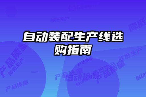 自動(dòng)裝配生產(chǎn)線選購指南
