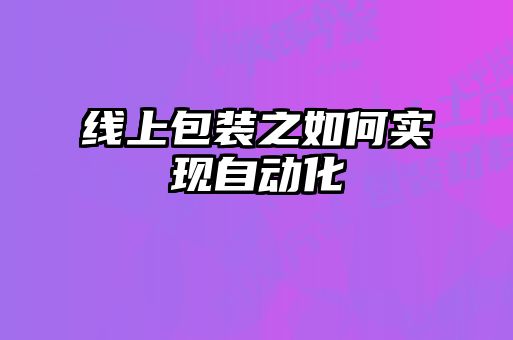 線上包裝之如何實(shí)現(xiàn)自動化