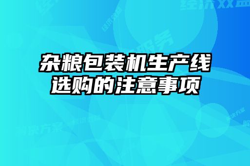 雜糧包裝機(jī)生產(chǎn)線選購(gòu)的注意事項(xiàng)