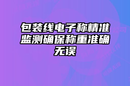 包裝線電子稱精準(zhǔn)監(jiān)測確保稱重準(zhǔn)確無誤