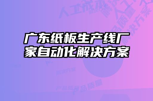 廣東紙板生產(chǎn)線廠家自動(dòng)化解決方案