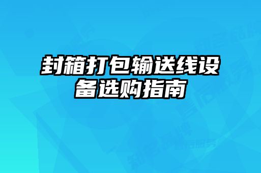封箱打包輸送線設(shè)備選購(gòu)指南