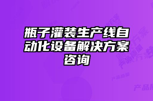 瓶子灌裝生產(chǎn)線自動化設(shè)備解決方案咨詢