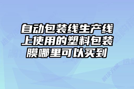 自動包裝線生產線上使用的塑料包裝膜哪里可以買到