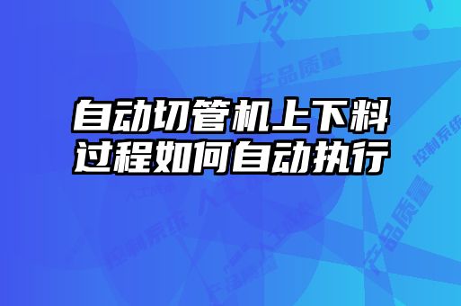 自動(dòng)切管機(jī)上下料過程如何自動(dòng)執(zhí)行