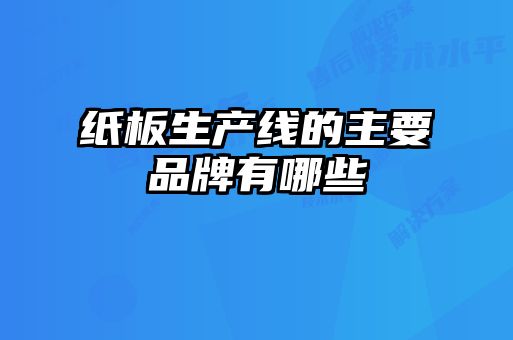 紙板生產(chǎn)線(xiàn)的主要品牌有哪些