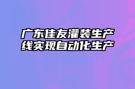 廣東佳友灌裝生產(chǎn)線實現(xiàn)自動化生產(chǎn)