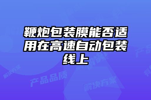 鞭炮包裝膜能否適用在高速自動(dòng)包裝線(xiàn)上