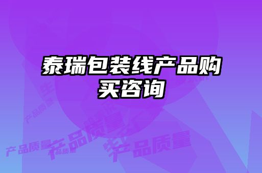 泰瑞包裝線產(chǎn)品購(gòu)買(mǎi)咨詢(xún)