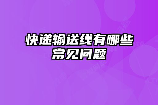 快遞輸送線有哪些常見(jiàn)問(wèn)題