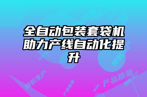 全自動(dòng)包裝套袋機(jī)助力產(chǎn)線自動(dòng)化提升