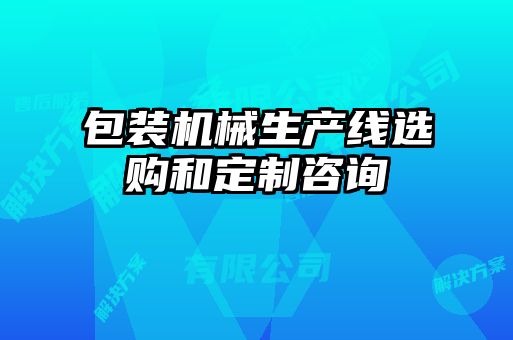 包裝機(jī)械生產(chǎn)線選購(gòu)和定制咨詢