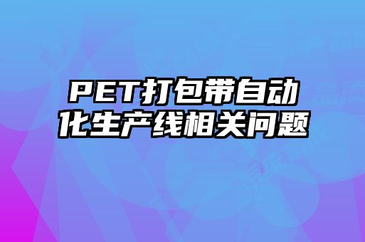 PET打包帶自動化生產(chǎn)線相關問題