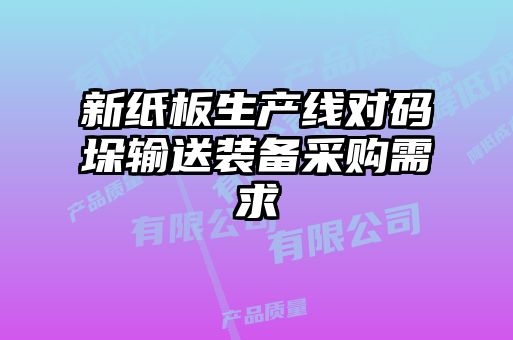 新紙板生產(chǎn)線對(duì)碼垛輸送裝備采購(gòu)需求