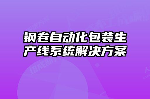 鋼卷自動(dòng)化包裝生產(chǎn)線系統(tǒng)解決方案