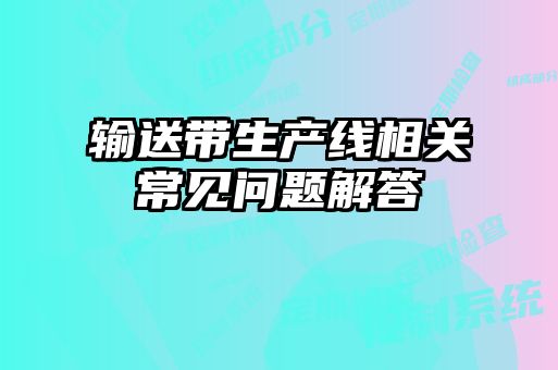 輸送帶生產(chǎn)線相關(guān)常見問(wèn)題解答