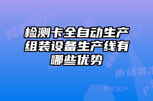檢測卡全自動生產(chǎn)組裝設備生產(chǎn)線有哪些優(yōu)勢