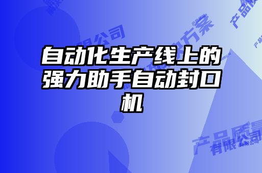 自動(dòng)化生產(chǎn)線上的強(qiáng)力助手自動(dòng)封口機(jī)