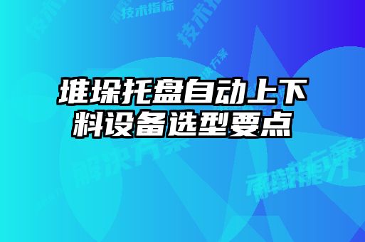 堆垛托盤自動上下料設備選型要點
