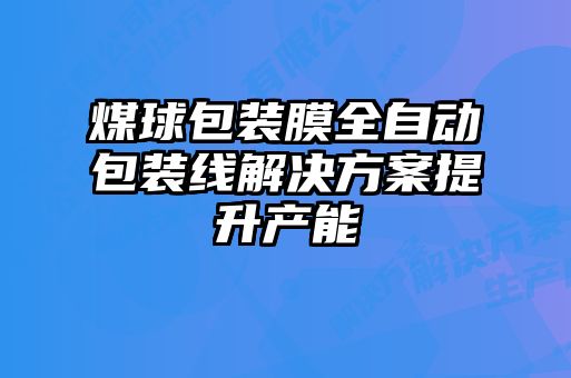 煤球包裝膜全自動包裝線解決方案提升產(chǎn)能