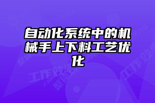 自動化系統(tǒng)中的機(jī)械手上下料工藝優(yōu)化
