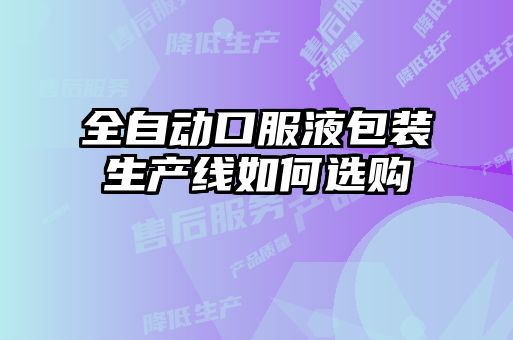 全自動口服液包裝生產(chǎn)線如何選購
